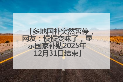 多地国补突然暂停，网友：慢慢变味了，显示国家补贴2025年12月31日结束